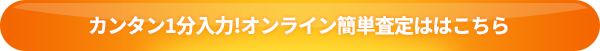 カンタン1分入力!オンライン簡単査定ははこちら